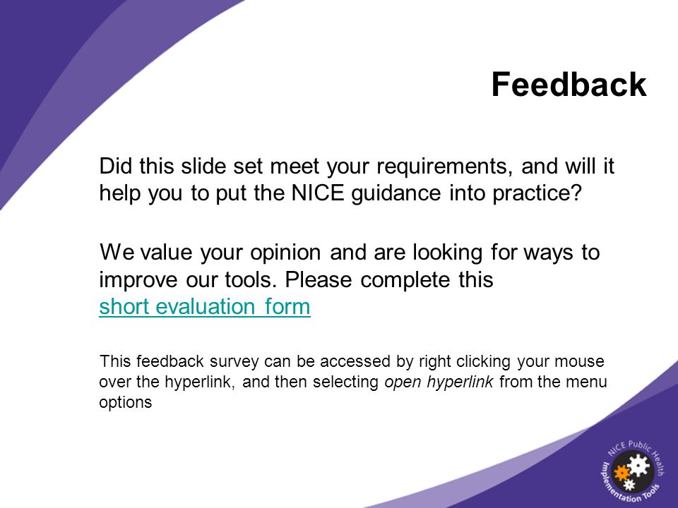 Feedback Did this slide set meet your requirements, and will it help you to put the NICE guidance into practice