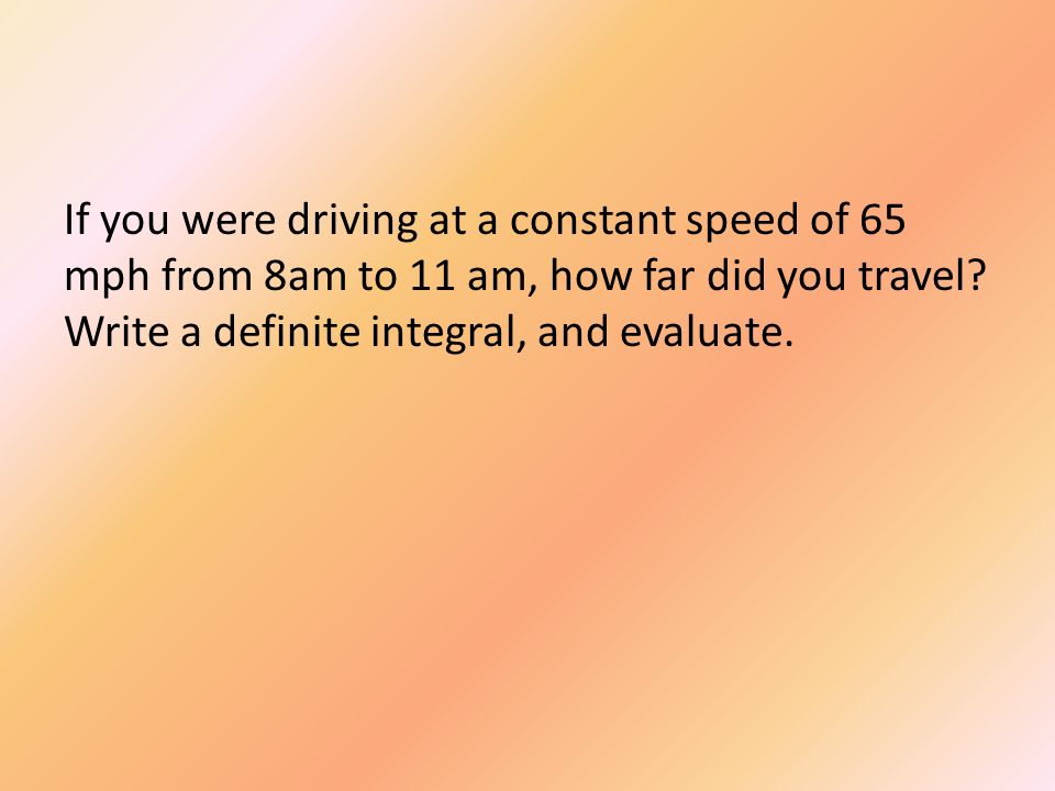 If you were driving at a constant speed of 65 mph from 8am to 11 am, how far did you travel.