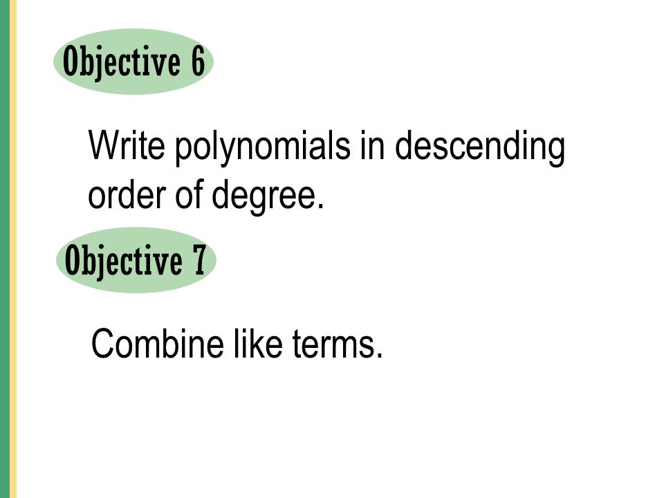 Objective 6 Write polynomials in descending order of degree. Objective 7 Combine like terms.