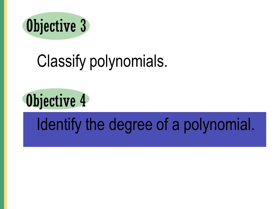 Objective 3 Classify polynomials. Objective 4 Identify the degree of a polynomial.