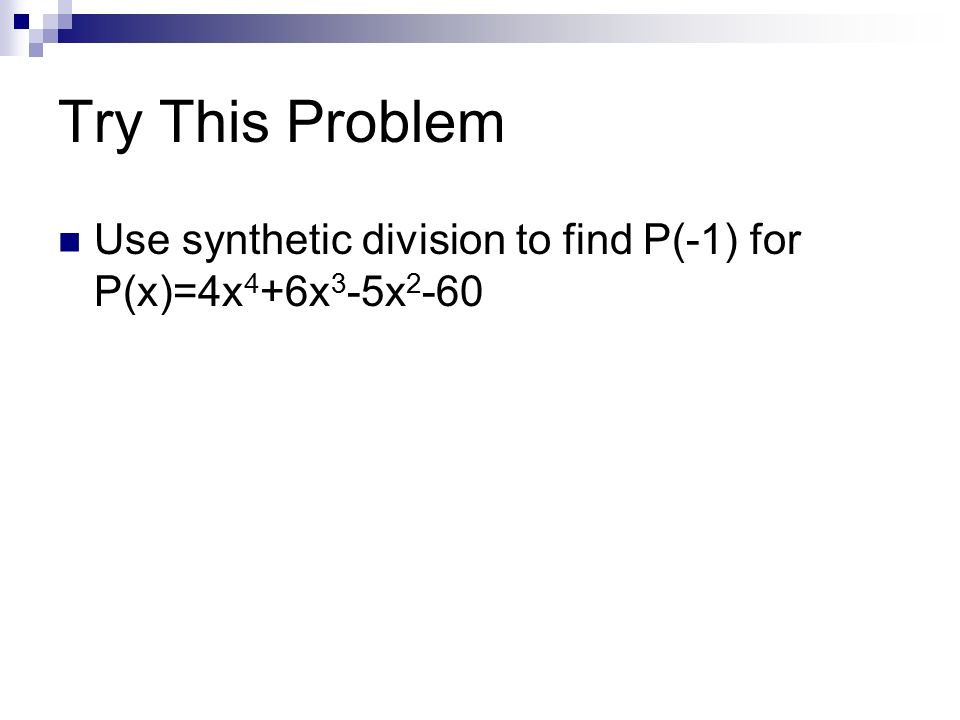 Try This Problem Use synthetic division to find P(-1) for P(x)=4x4+6x3-5x2-60