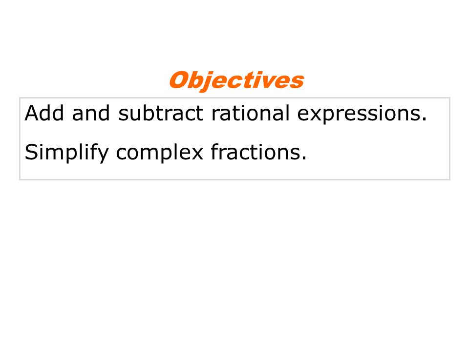 Objectives Add and subtract rational expressions.