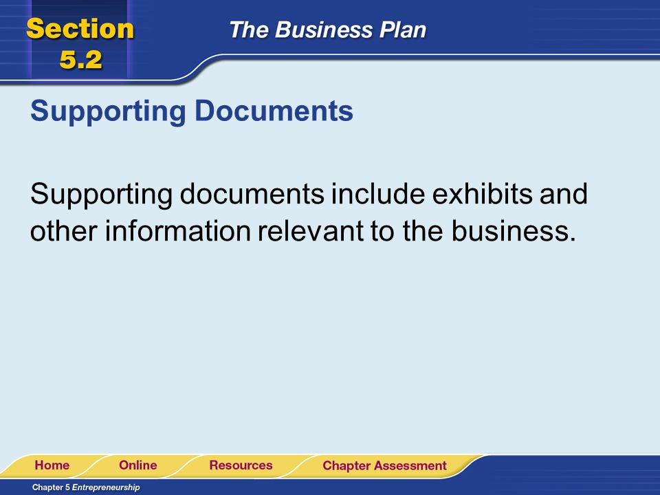 Supporting Documents Supporting documents include exhibits and other information relevant to the business.