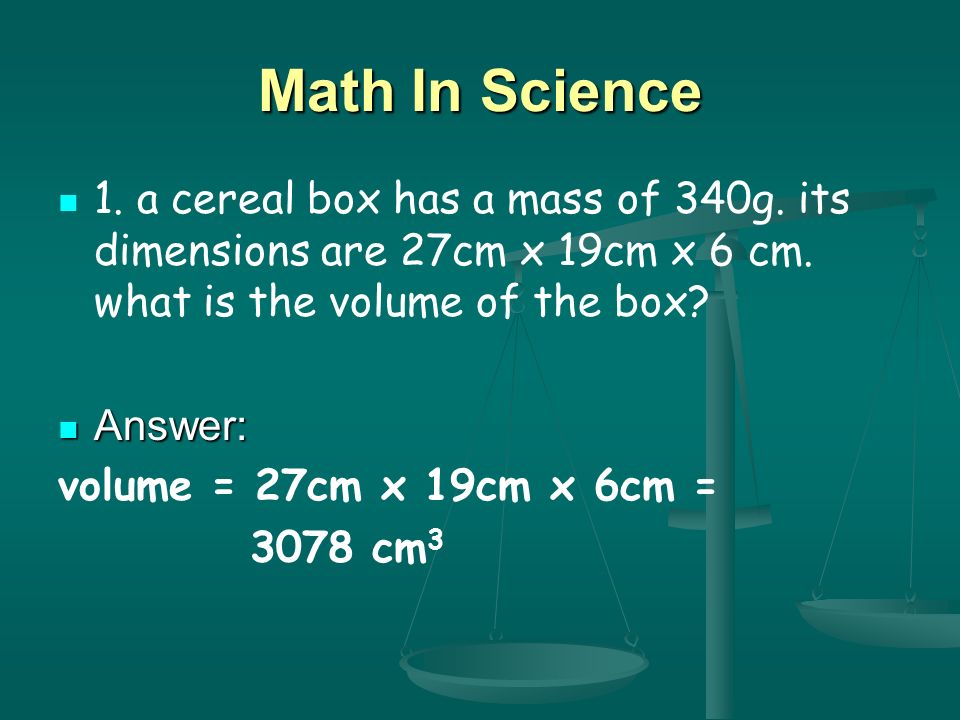 Math In Science 1. a cereal box has a mass of 340g. its dimensions are 27cm x 19cm x 6 cm. what is the volume of the box