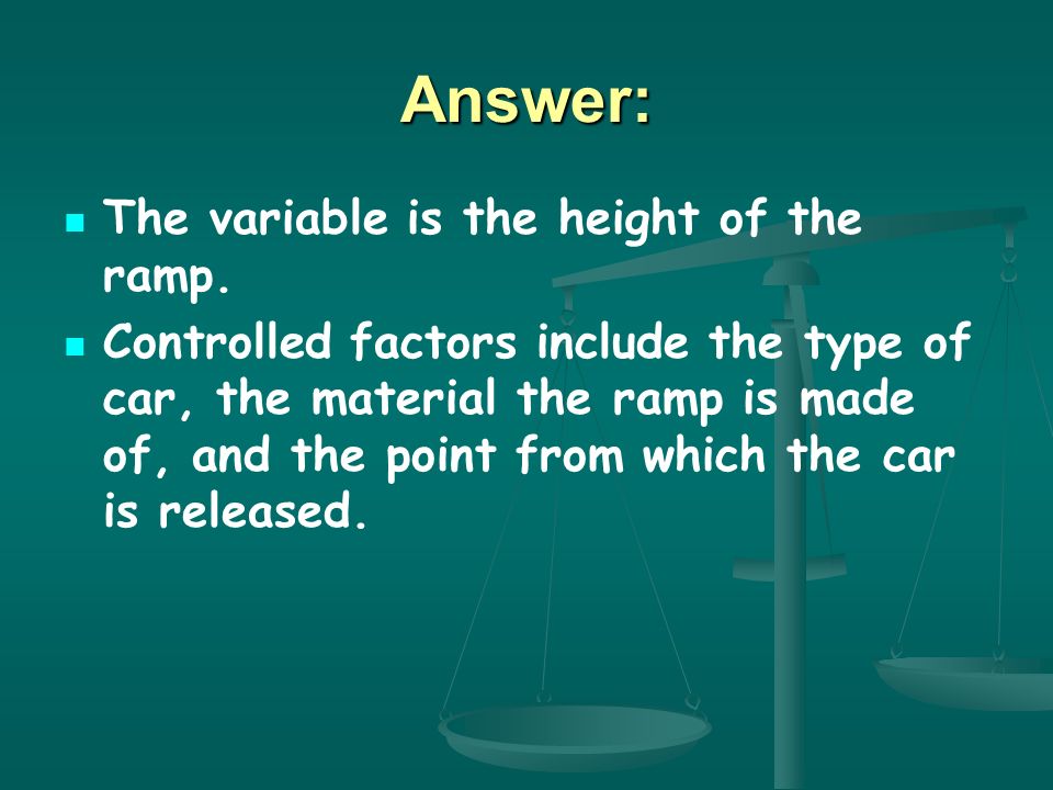 Answer: The variable is the height of the ramp.
