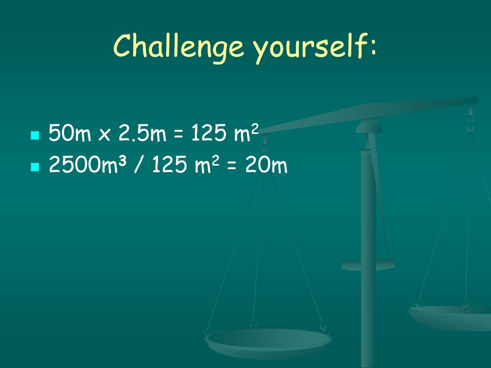 Challenge yourself: 50m x 2.5m = 125 m2 2500m3 / 125 m2 = 20m