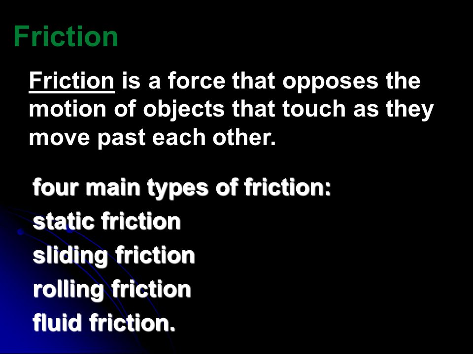 Friction Friction is a force that opposes the motion of objects that touch as they move past each other.