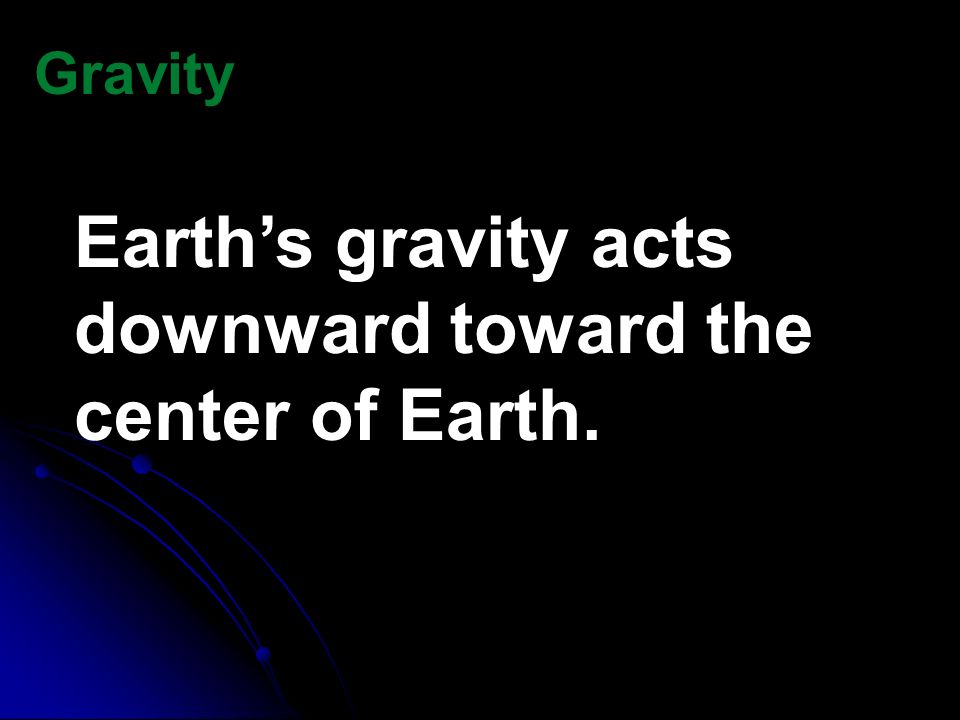 Earth’s gravity acts downward toward the center of Earth.
