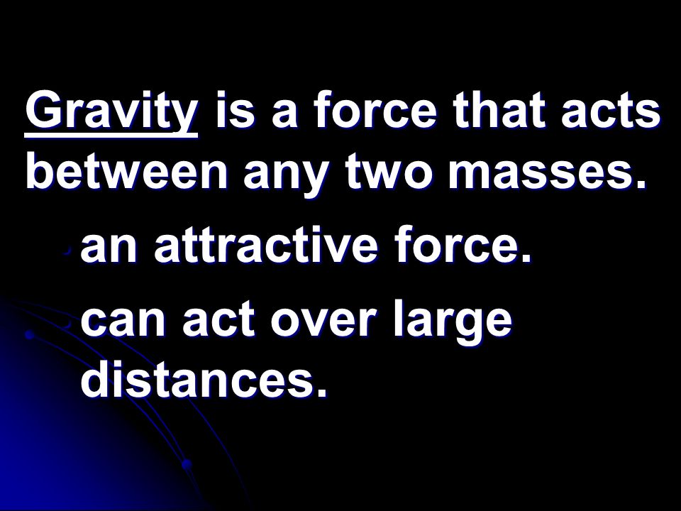 Gravity is a force that acts between any two masses.