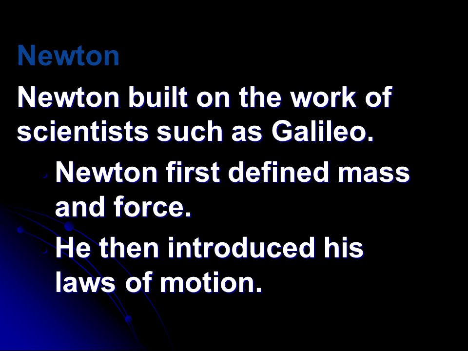 Newton Newton built on the work of scientists such as Galileo. Newton first defined mass and force.