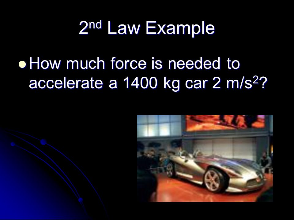 2nd Law Example How much force is needed to accelerate a 1400 kg car 2 m/s2