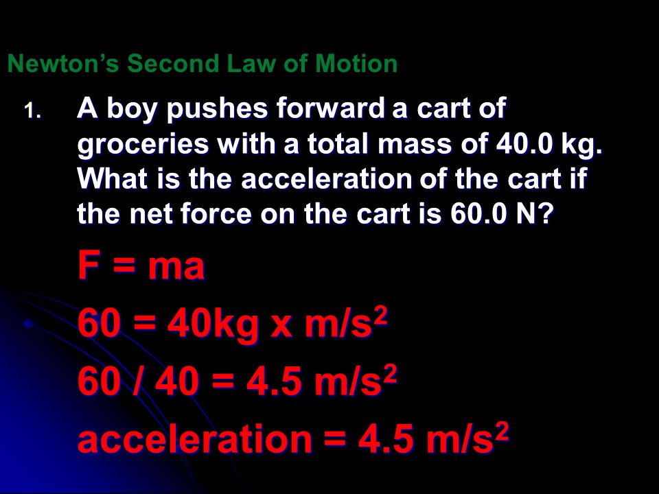 F = ma 60 = 40kg x m/s2 60 / 40 = 4.5 m/s2 acceleration = 4.5 m/s2