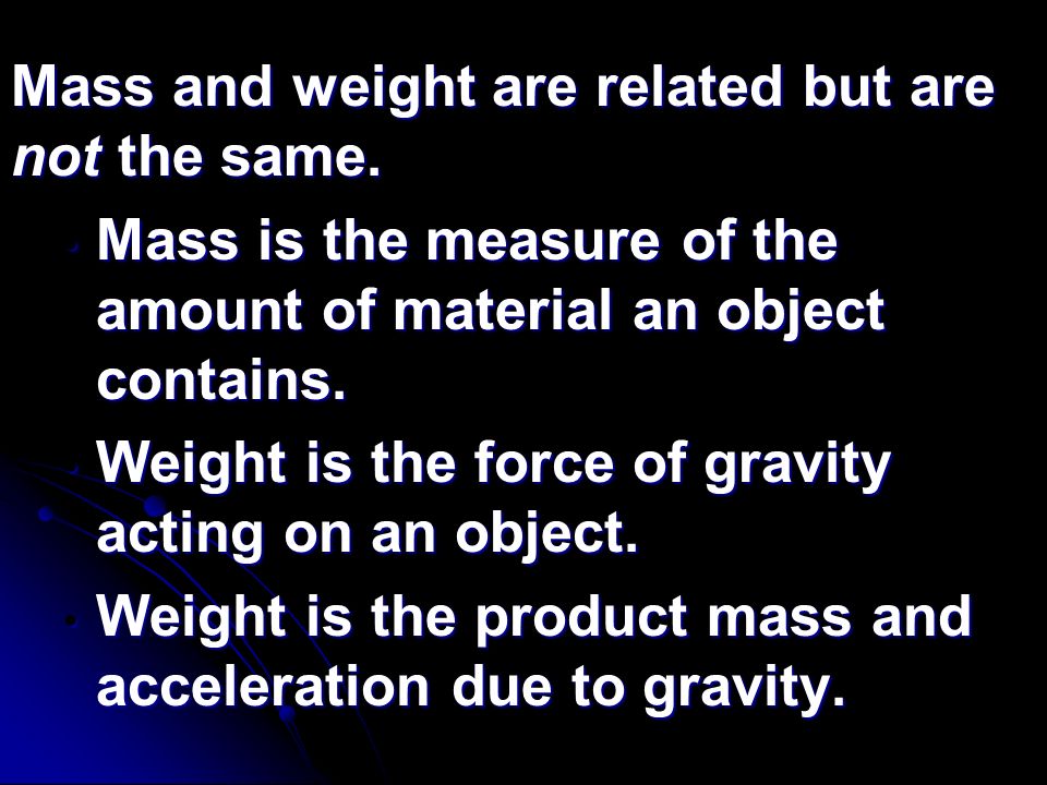 Mass and weight are related but are not the same.