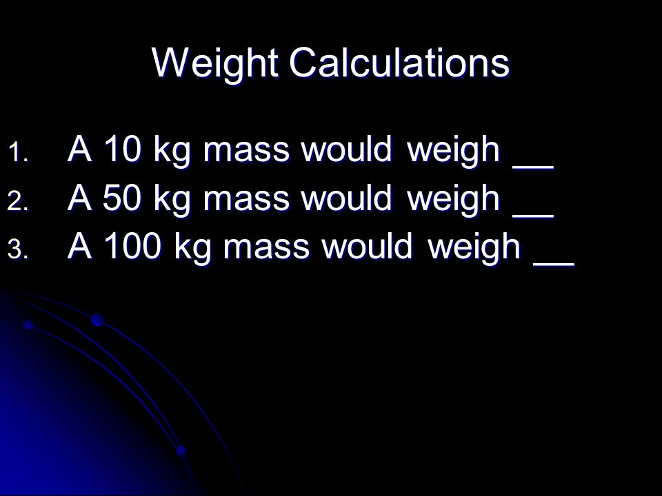 Weight Calculations A 10 kg mass would weigh __