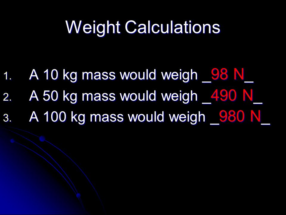 Weight Calculations A 10 kg mass would weigh _98 N_