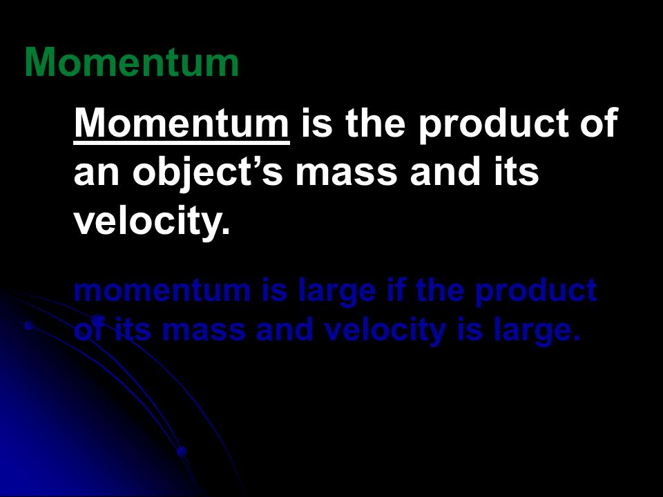 Momentum is the product of an object’s mass and its velocity.