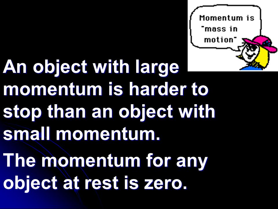 An object with large momentum is harder to stop than an object with small momentum.