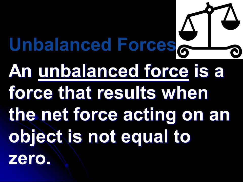 Unbalanced Forces An unbalanced force is a force that results when the net force acting on an object is not equal to zero.