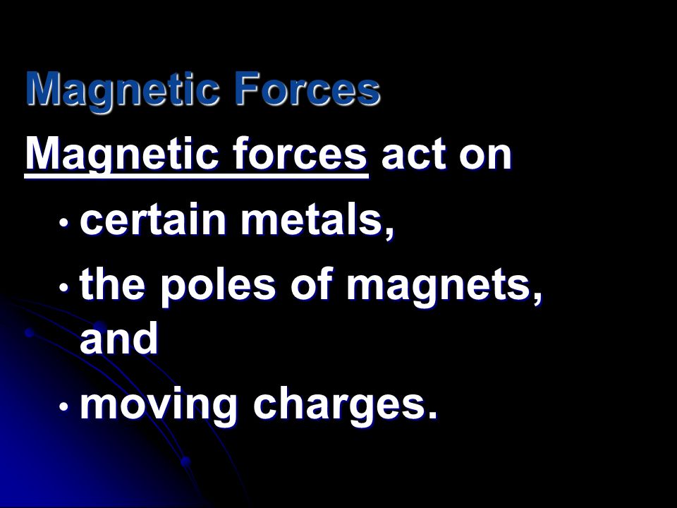 Magnetic Forces Magnetic forces act on certain metals, the poles of magnets, and moving charges.