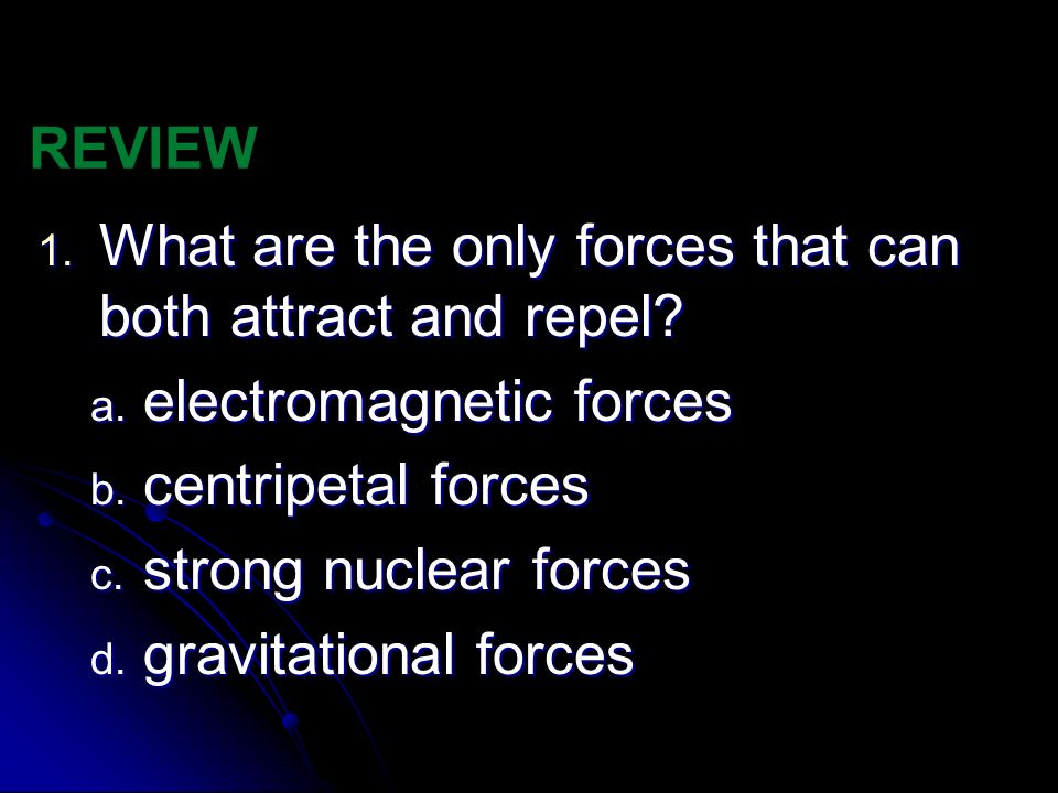 REVIEW What are the only forces that can both attract and repel electromagnetic forces. centripetal forces.
