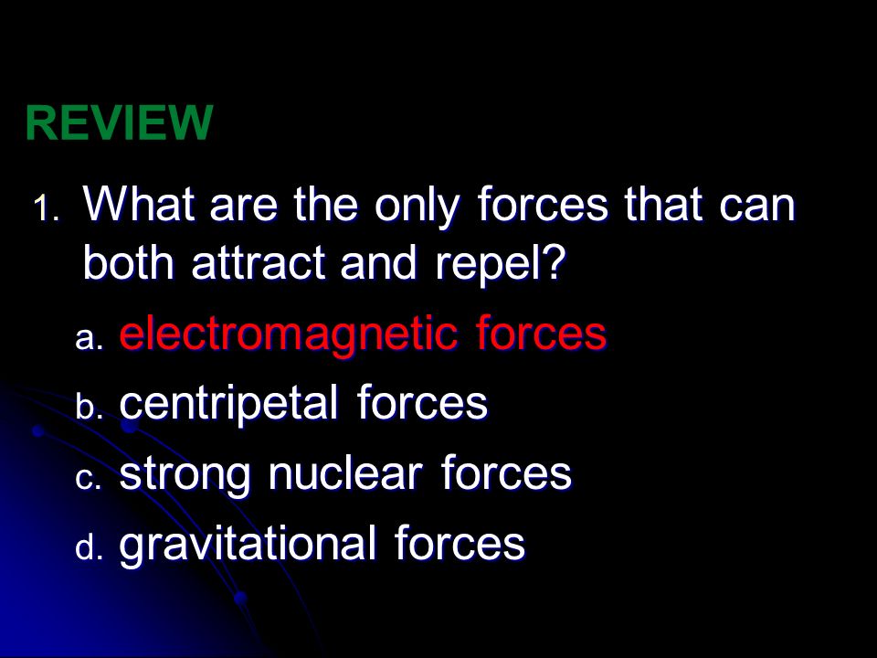 REVIEW What are the only forces that can both attract and repel electromagnetic forces. centripetal forces.
