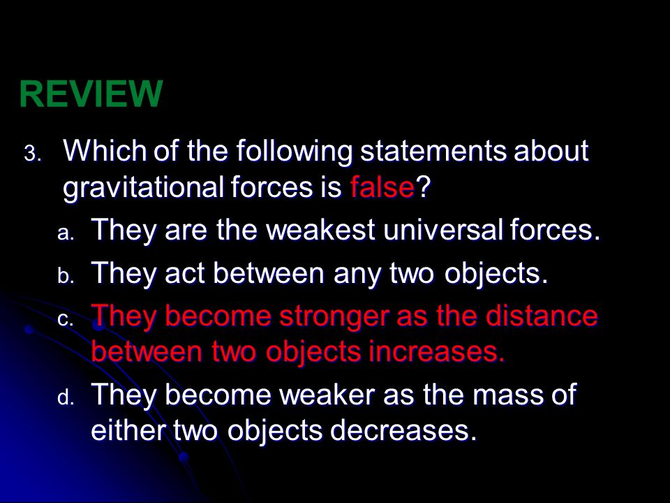 REVIEW Which of the following statements about gravitational forces is false They are the weakest universal forces.