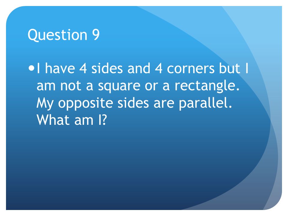Question 9 I have 4 sides and 4 corners but I am not a square or a rectangle.