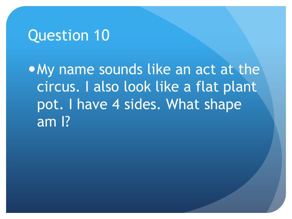 Question 10 My name sounds like an act at the circus.