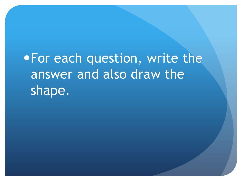 For each question, write the answer and also draw the shape.