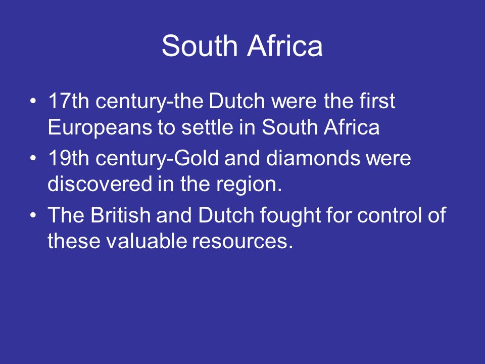 South Africa 17th century-the Dutch were the first Europeans to settle in South Africa.