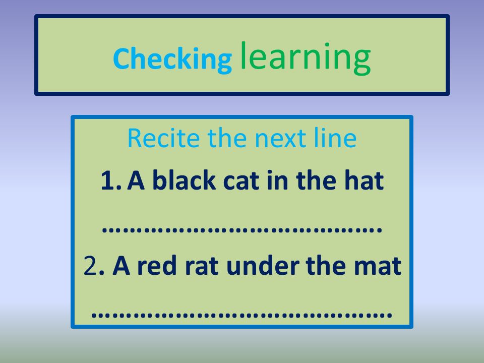 Checking learning Recite the next line A black cat in the hat