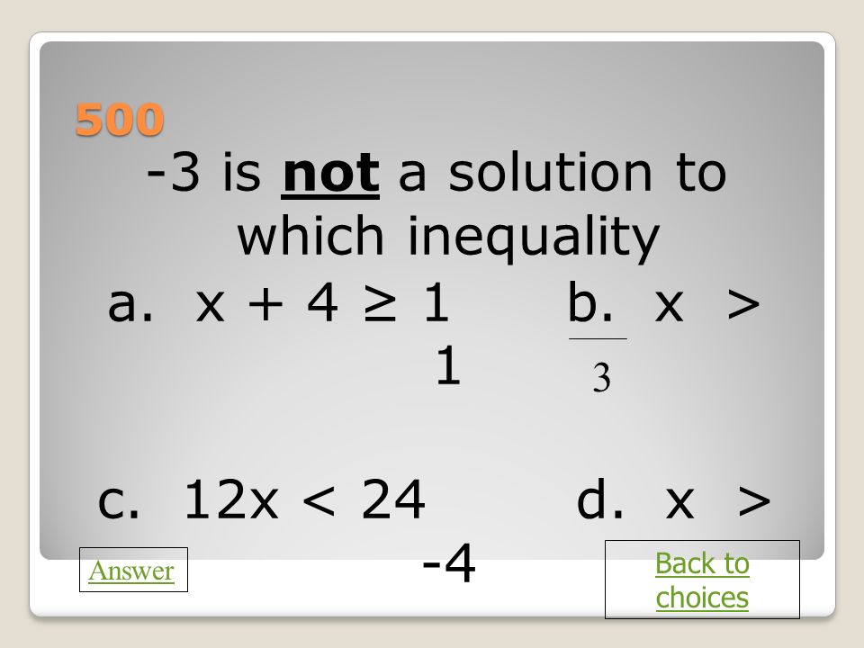 a is not a solution to which inequality a. x + 4 ≥ 1 b. x > 1 c. 12x < 24 d. x > Back to choices.