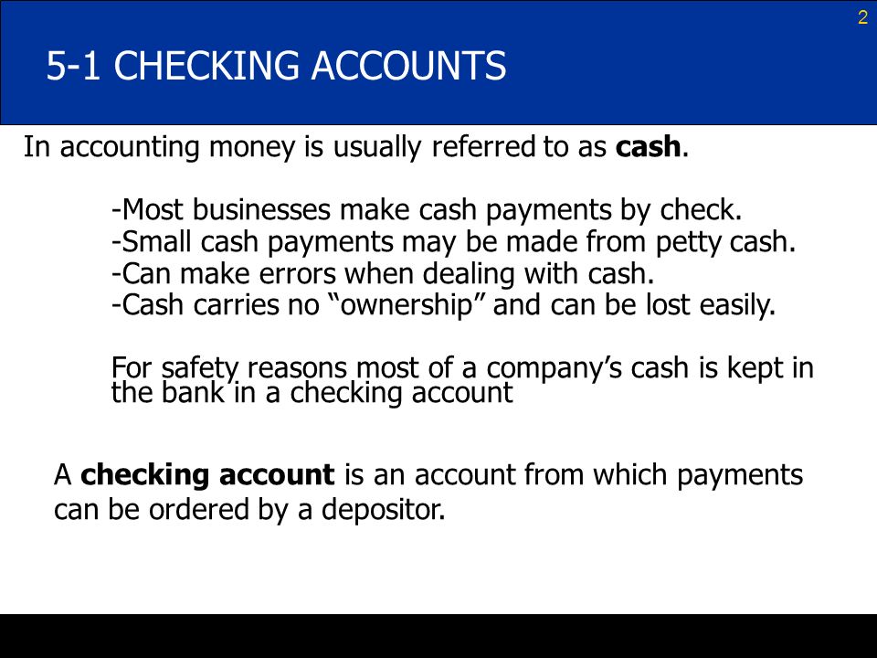 5-1 CHECKING ACCOUNTS In accounting money is usually referred to as cash. -Most businesses make cash payments by check.