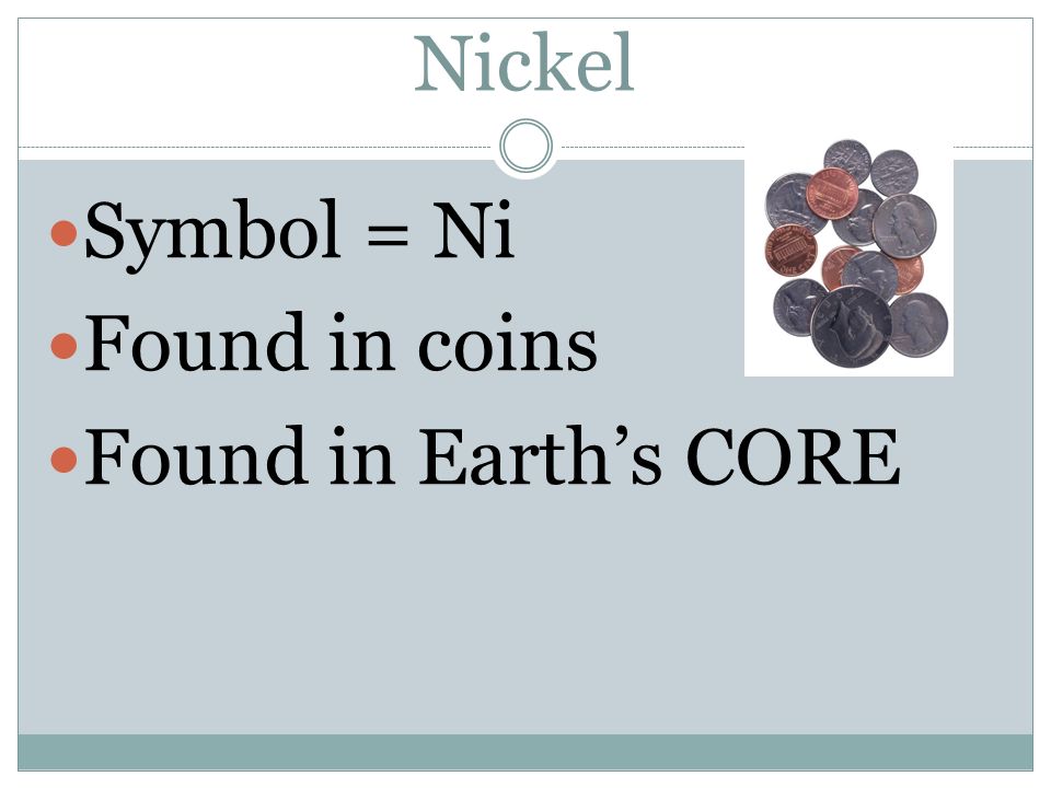 Nickel Symbol = Ni Found in coins Found in Earth’s CORE