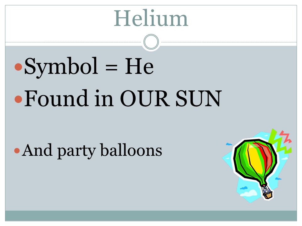 Helium Symbol = He Found in OUR SUN And party balloons