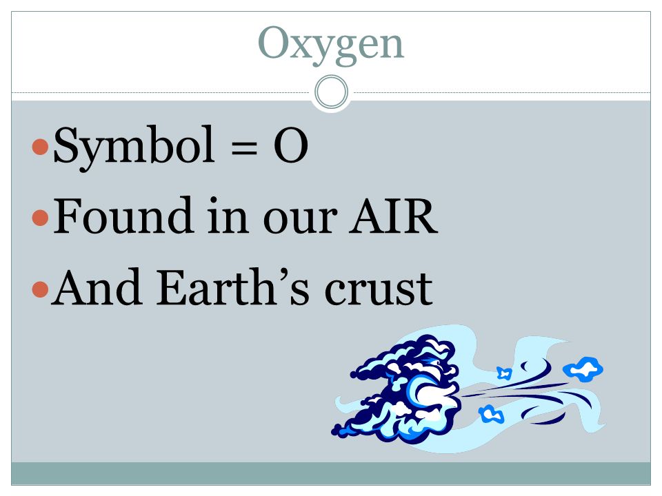 Oxygen Symbol = O Found in our AIR And Earth’s crust