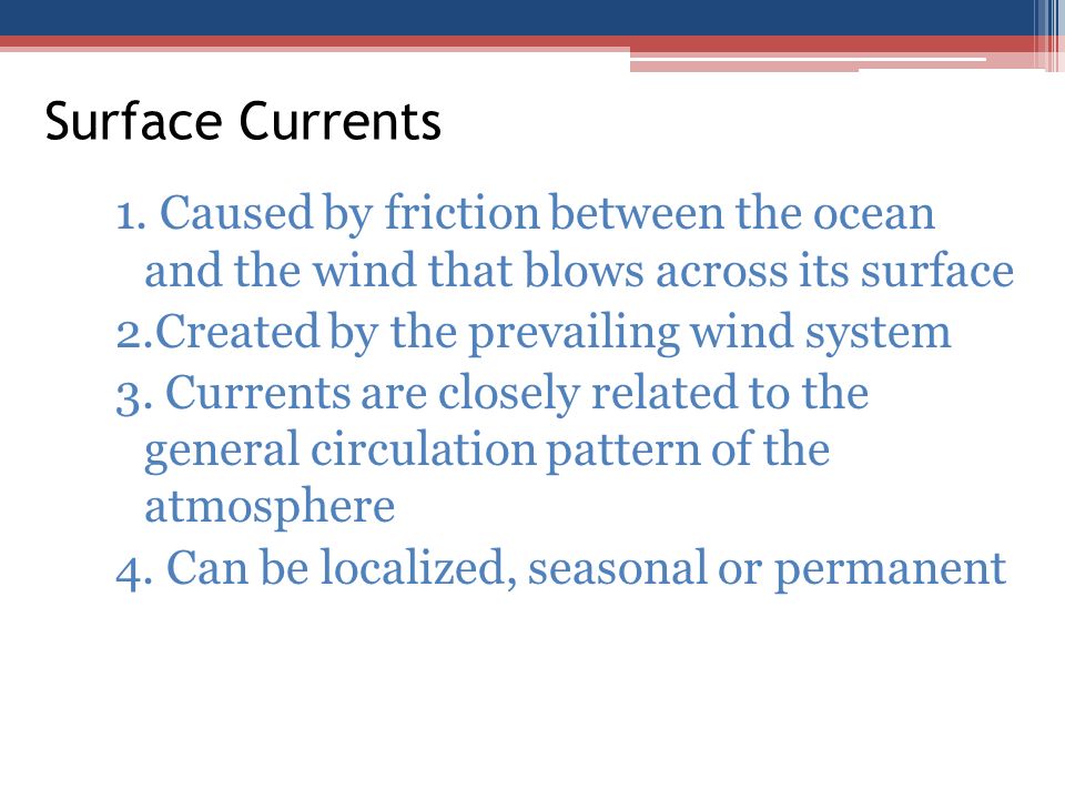 Surface Currents 1. Caused by friction between the ocean and the wind that blows across its surface.