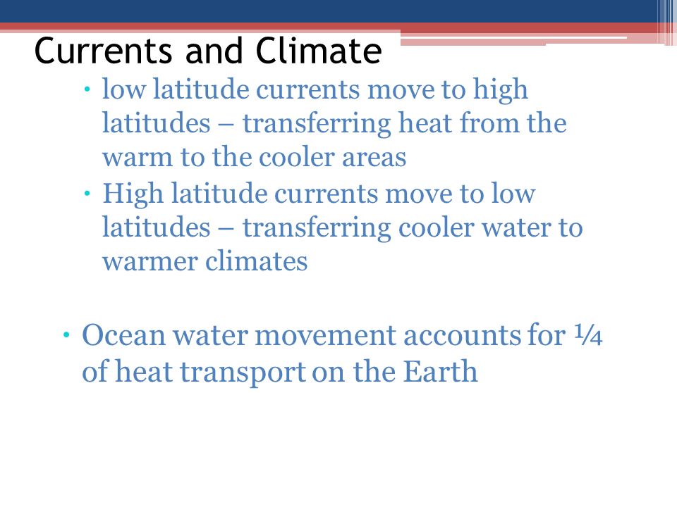 Currents and Climate low latitude currents move to high latitudes – transferring heat from the warm to the cooler areas.