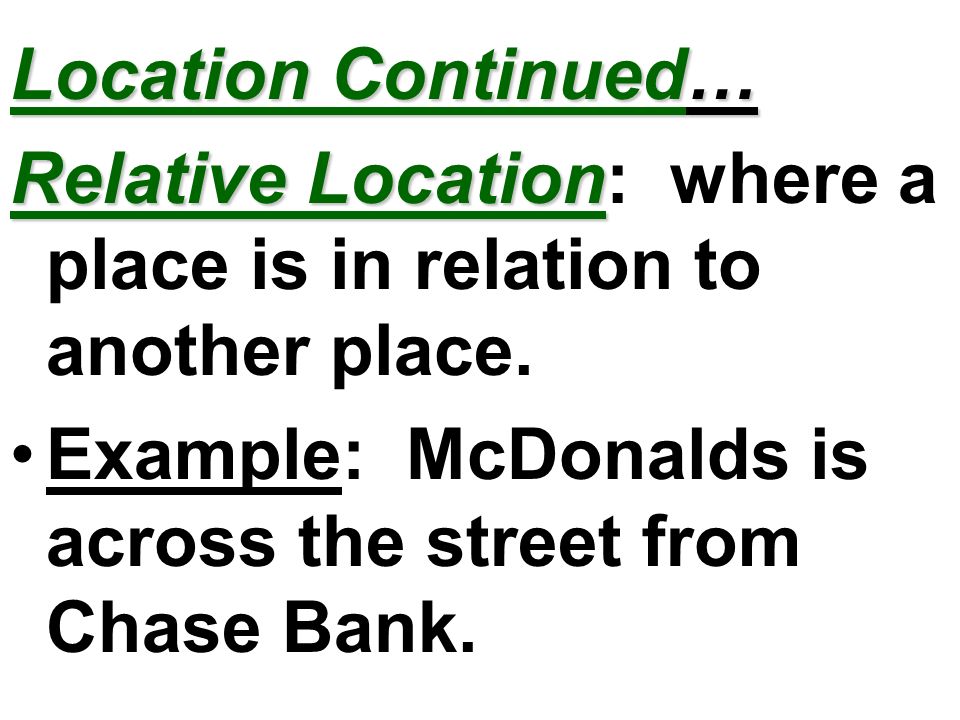 Location Continued… Relative Location: where a place is in relation to another place.