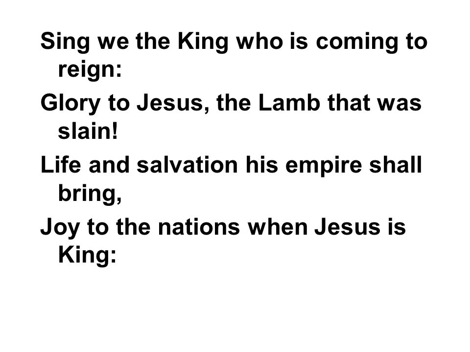 Sing we the King who is coming to reign: