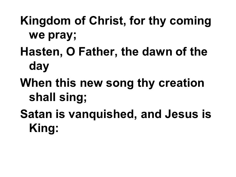 Kingdom of Christ, for thy coming we pray;