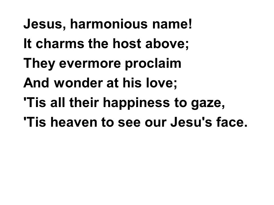 Jesus, harmonious name! It charms the host above; They evermore proclaim. And wonder at his love;