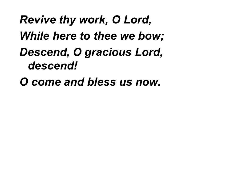 Revive thy work, O Lord, While here to thee we bow; Descend, O gracious Lord, descend.