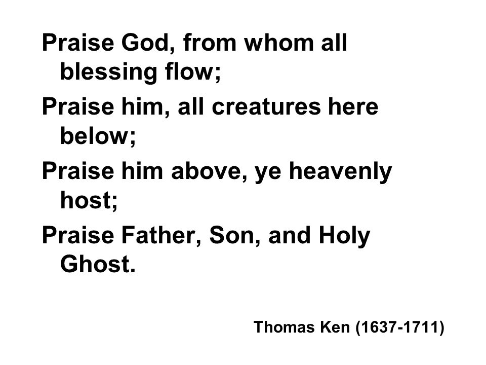 Praise God, from whom all blessing flow;