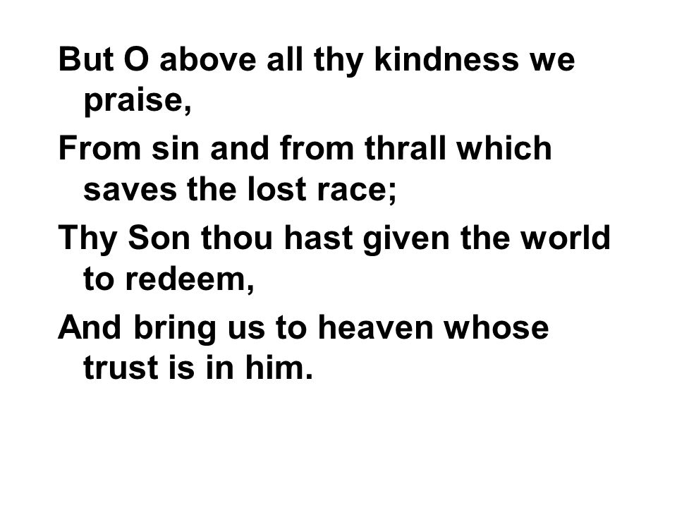 But O above all thy kindness we praise,