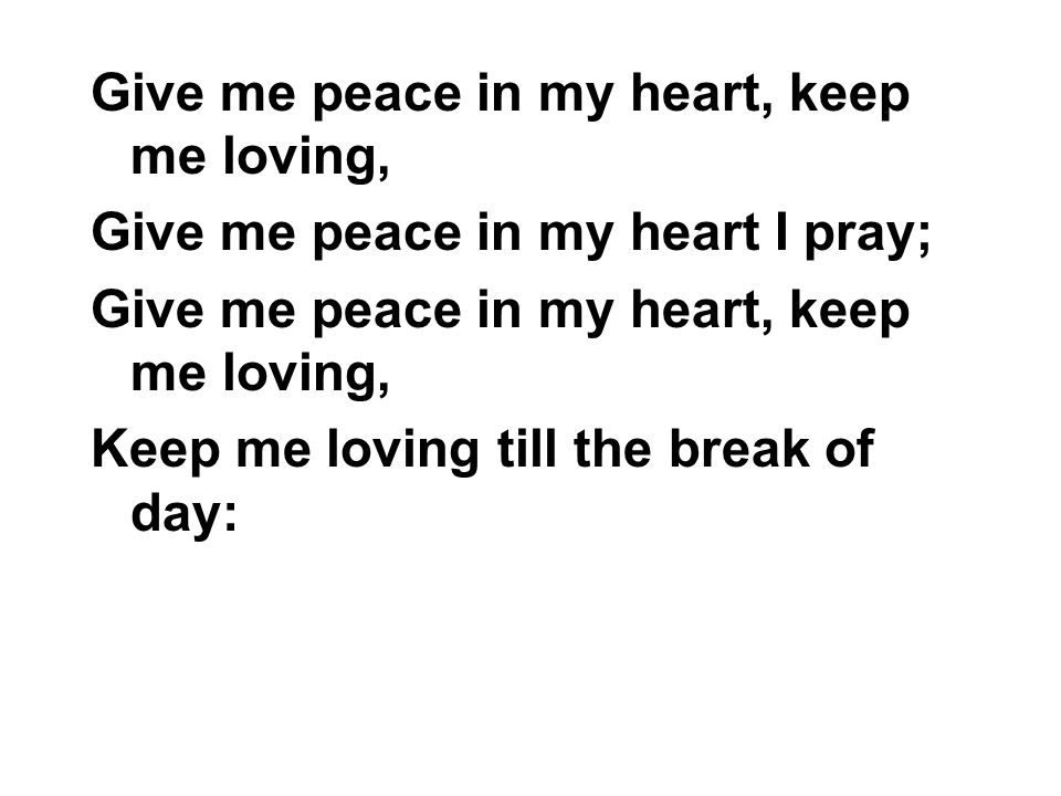 Give me peace in my heart, keep me loving,