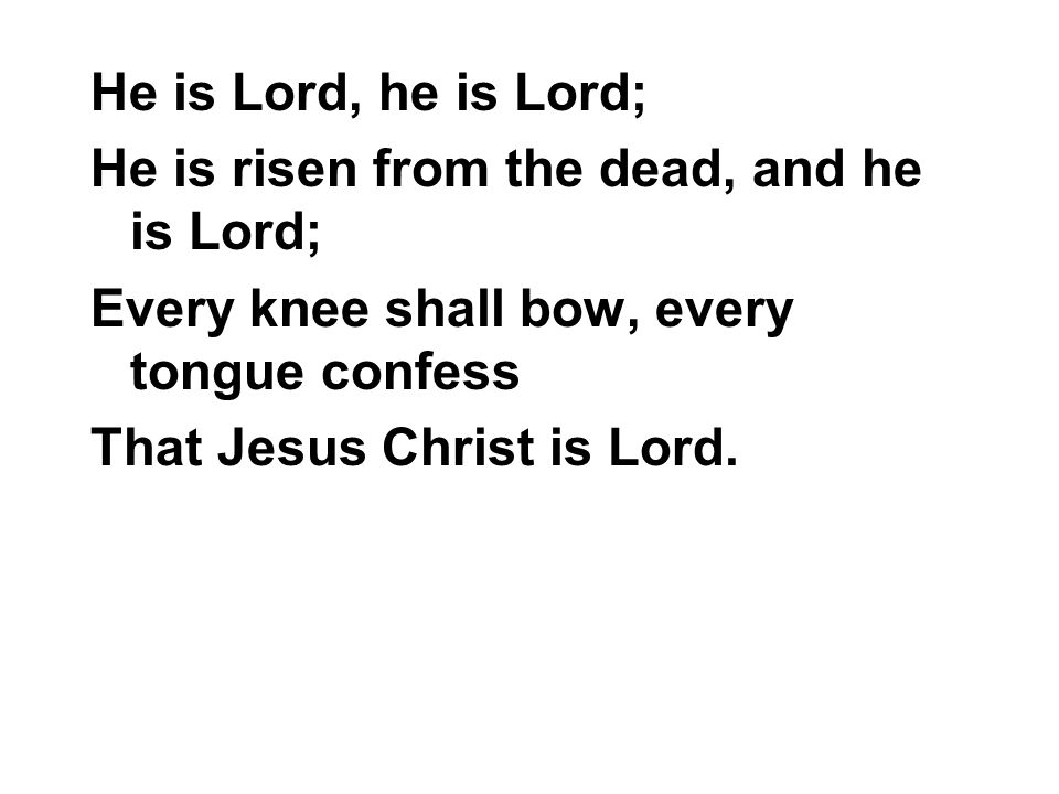He is Lord, he is Lord; He is risen from the dead, and he is Lord; Every knee shall bow, every tongue confess.