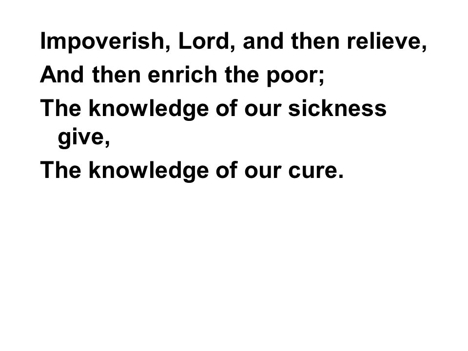 Impoverish, Lord, and then relieve,