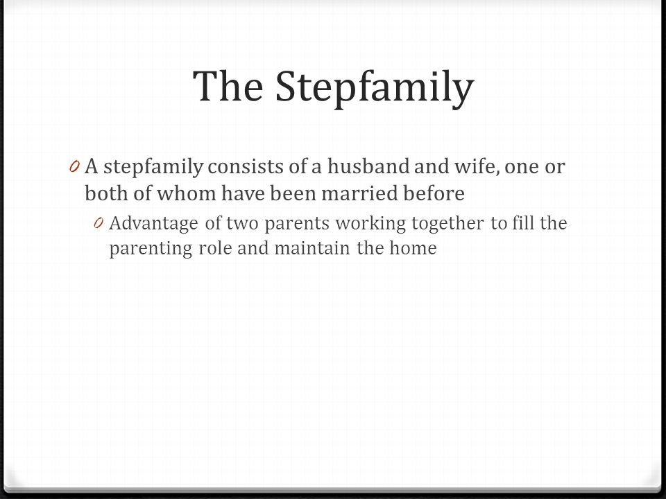 The Stepfamily A stepfamily consists of a husband and wife, one or both of whom have been married before.
