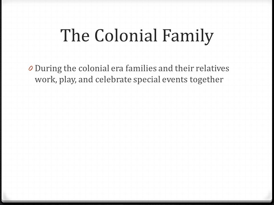 The Colonial Family During the colonial era families and their relatives work, play, and celebrate special events together.